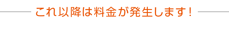 これ以降は料金が発生します！
