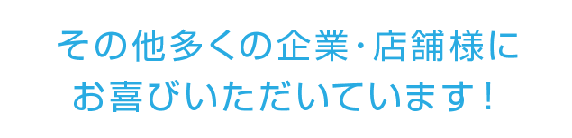 その他多くの企業・店舗様にお喜びいただいています！
