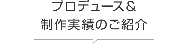 プロデュース＆制作実績のご紹介